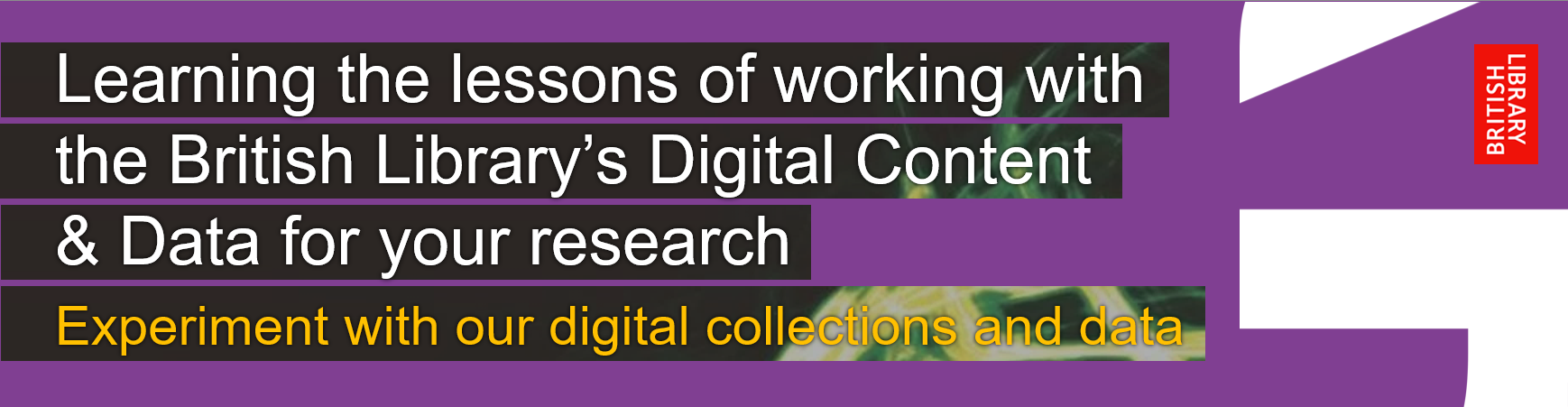 Learning the lessons of working with the British Library's Digital Content & Data for your research: Experiment with our digital collections and data